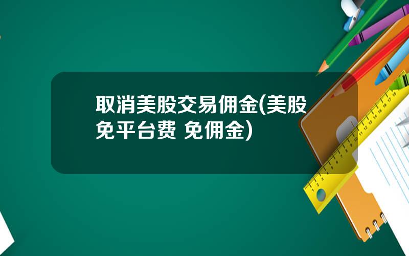 取消美股交易佣金(美股 免平台费 免佣金)